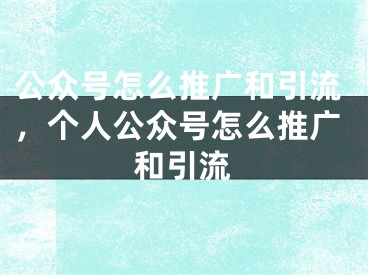 公眾號(hào)怎么推廣和引流，個(gè)人公眾號(hào)怎么推廣和引流