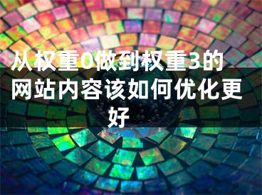 從權重0做到權重3的網(wǎng)站內(nèi)容該如何優(yōu)化更好 