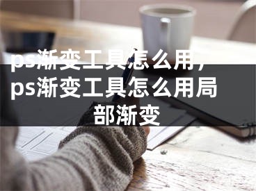 ps漸變工具怎么用，ps漸變工具怎么用局部漸變