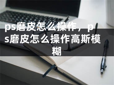 ps磨皮怎么操作，ps磨皮怎么操作高斯模糊