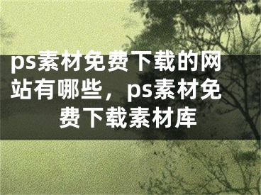 ps素材免費(fèi)下載的網(wǎng)站有哪些，ps素材免費(fèi)下載素材庫(kù)