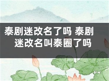 泰劇迷改名了嗎 泰劇迷改名叫泰圈了嗎