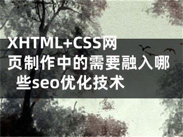 XHTML+CSS網(wǎng)頁制作中的需要融入哪些seo優(yōu)化技術(shù) 