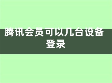 騰訊會員可以幾臺設備登錄