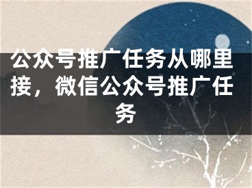 公眾號推廣任務(wù)從哪里接，微信公眾號推廣任務(wù)