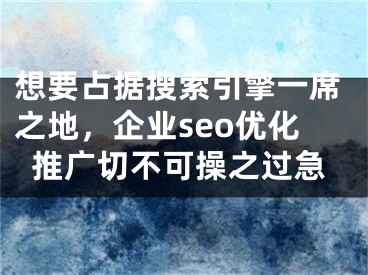 想要占據(jù)搜索引擎一席之地，企業(yè)seo優(yōu)化推廣切不可操之過(guò)急