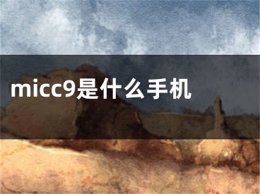 micc9是什么手機(jī)