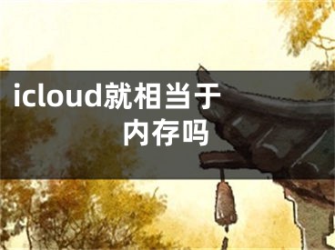 icloud就相當(dāng)于內(nèi)存嗎