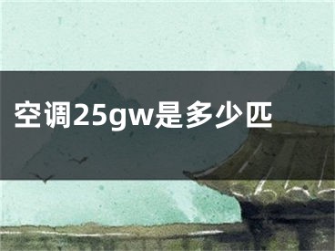 空調(diào)25gw是多少匹