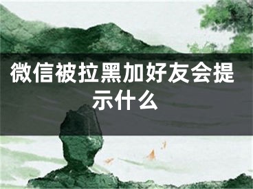 微信被拉黑加好友會(huì)提示什么