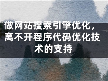 做網(wǎng)站搜索引擎優(yōu)化，離不開(kāi)程序代碼優(yōu)化技術(shù)的支持