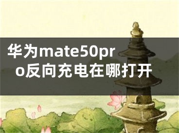 華為mate50pro反向充電在哪打開