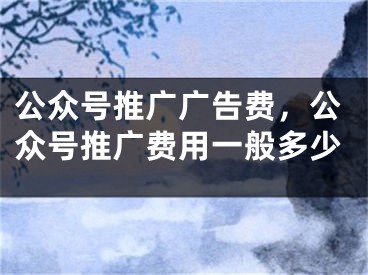 公眾號推廣廣告費，公眾號推廣費用一般多少