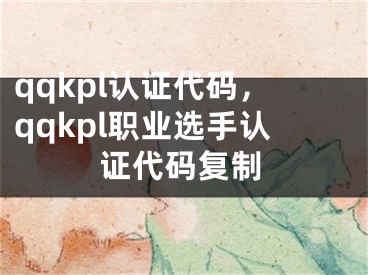 qqkpl認(rèn)證代碼，qqkpl職業(yè)選手認(rèn)證代碼復(fù)制