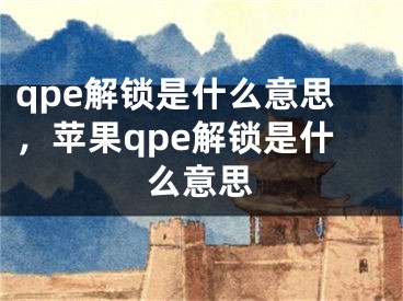 qpe解鎖是什么意思，蘋果qpe解鎖是什么意思