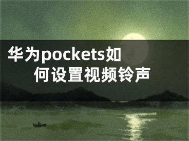 華為pockets如何設(shè)置視頻鈴聲