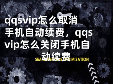 qqsvip怎么取消手機(jī)自動續(xù)費(fèi)，qqsvip怎么關(guān)閉手機(jī)自動續(xù)費(fèi)