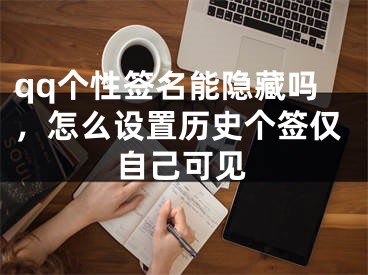 qq個(gè)性簽名能隱藏嗎，怎么設(shè)置歷史個(gè)簽僅自己可見(jiàn)