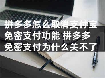 拼多多怎么取消支付寶免密支付功能 拼多多免密支付為什么關不了