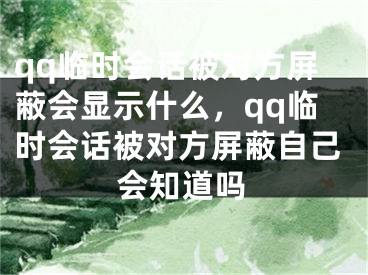 qq臨時(shí)會(huì)話被對(duì)方屏蔽會(huì)顯示什么，qq臨時(shí)會(huì)話被對(duì)方屏蔽自己會(huì)知道嗎