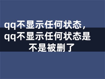 qq不顯示任何狀態(tài)，qq不顯示任何狀態(tài)是不是被刪了