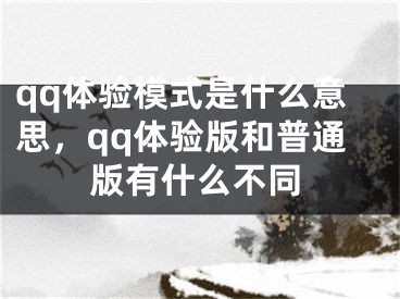 qq體驗(yàn)?zāi)Ｊ绞鞘裁匆馑迹琿q體驗(yàn)版和普通版有什么不同