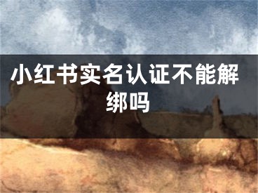 小紅書實(shí)名認(rèn)證不能解綁嗎