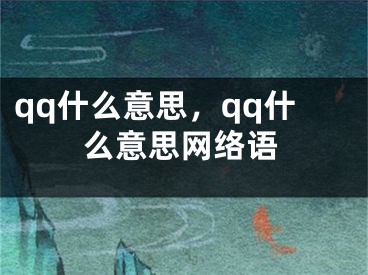 qq什么意思，qq什么意思網(wǎng)絡語