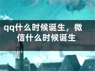 qq什么時候誕生，微信什么時候誕生