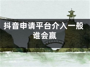 抖音申請平臺介入一般誰會贏