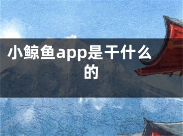 小鯨魚app是干什么的