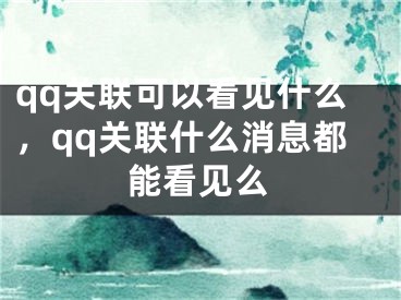 qq關(guān)聯(lián)可以看見(jiàn)什么，qq關(guān)聯(lián)什么消息都能看見(jiàn)么