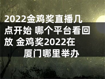 2022金雞獎直播幾點(diǎn)開始 哪個(gè)平臺看回放 金雞獎2022在廈門哪里舉辦