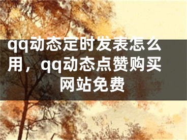 qq動(dòng)態(tài)定時(shí)發(fā)表怎么用，qq動(dòng)態(tài)點(diǎn)贊購買網(wǎng)站免費(fèi)