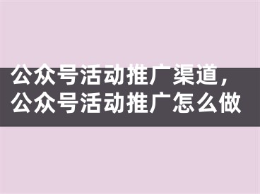 公眾號活動推廣渠道，公眾號活動推廣怎么做