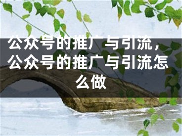 公眾號(hào)的推廣與引流，公眾號(hào)的推廣與引流怎么做