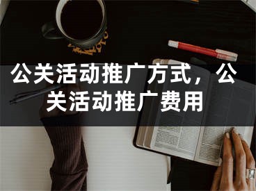 公關(guān)活動推廣方式，公關(guān)活動推廣費(fèi)用