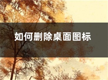 如何刪除桌面圖標(biāo)