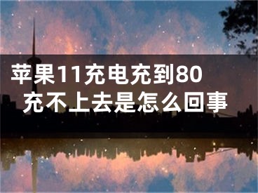 蘋果11充電充到80充不上去是怎么回事