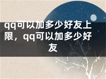 qq可以加多少好友上限，qq可以加多少好友