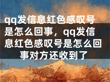 qq發(fā)信息紅色感嘆號(hào)是怎么回事，qq發(fā)信息紅色感嘆號(hào)是怎么回事對(duì)方還收到了