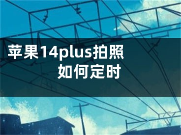 蘋果14plus拍照如何定時(shí)