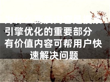 為什么高質(zhì)內(nèi)容是搜索引擎優(yōu)化的重要部分 有價值內(nèi)容可幫用戶快速解決問題