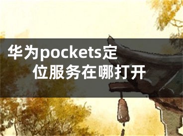 華為pockets定位服務(wù)在哪打開