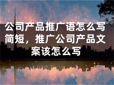 公司產(chǎn)品推廣語怎么寫簡短，推廣公司產(chǎn)品文案該怎么寫