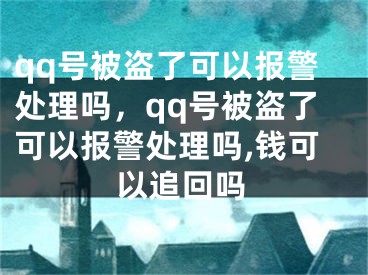 qq號被盜了可以報(bào)警處理嗎，qq號被盜了可以報(bào)警處理嗎,錢可以追回嗎