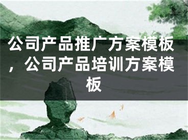 公司產(chǎn)品推廣方案模板，公司產(chǎn)品培訓(xùn)方案模板