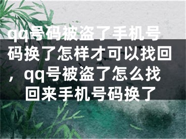 qq號碼被盜了手機(jī)號碼換了怎樣才可以找回，qq號被盜了怎么找回來手機(jī)號碼換了