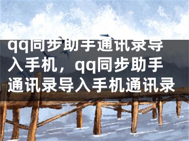 qq同步助手通訊錄導(dǎo)入手機(jī)，qq同步助手通訊錄導(dǎo)入手機(jī)通訊錄