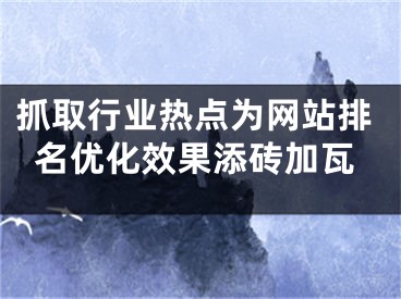 抓取行業(yè)熱點(diǎn)為網(wǎng)站排名優(yōu)化效果添磚加瓦